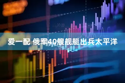 爱一配 俄军40艘舰艇出兵太平洋