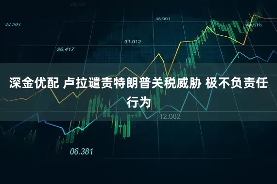 深金优配 卢拉谴责特朗普关税威胁 极不负责任行为