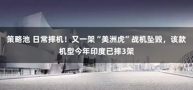 策略池 日常摔机！又一架“美洲虎”战机坠毁，该款机型今年印度已摔3架