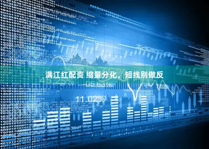 满江红配资 缩量分化，短线别做反