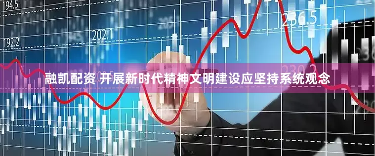 融凯配资 开展新时代精神文明建设应坚持系统观念