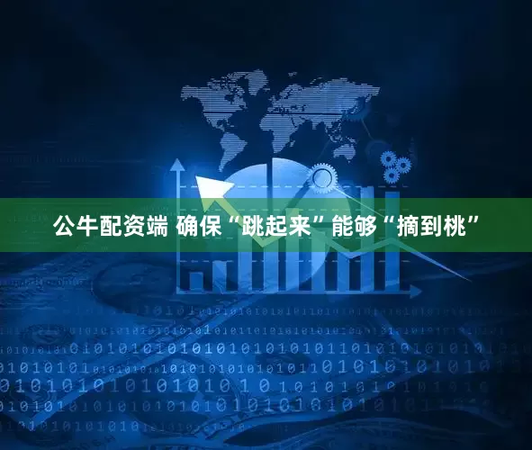 公牛配资端 确保“跳起来”能够“摘到桃”