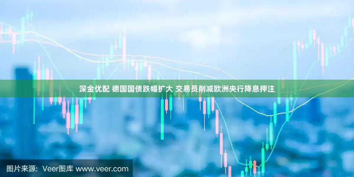 深金优配 德国国债跌幅扩大 交易员削减欧洲央行降息押注