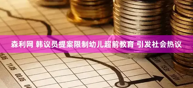 森利网 韩议员提案限制幼儿超前教育 引发社会热议