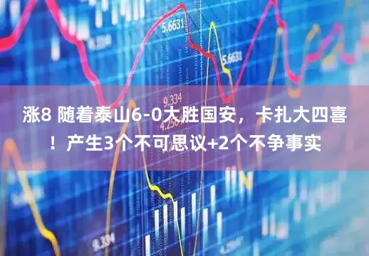 涨8 随着泰山6-0大胜国安，卡扎大四喜！产生3个不可思议+2个不争事实