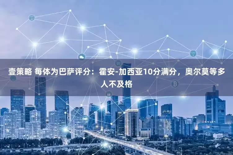 壹策略 每体为巴萨评分：霍安-加西亚10分满分，奥尔莫等多人不及格