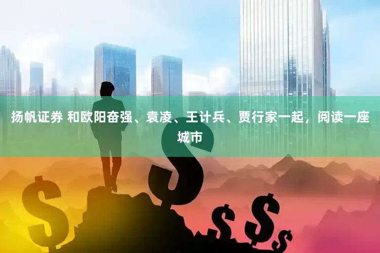 扬帆证券 和欧阳奋强、袁凌、王计兵、贾行家一起，阅读一座城市