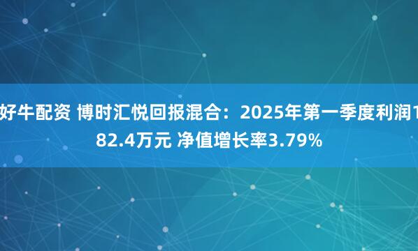 好牛配资 博时汇悦回报混合：2025年第一季度利润182.4万元 净值增长率3.79%