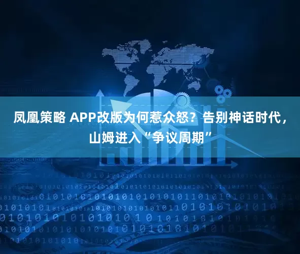 凤凰策略 APP改版为何惹众怒?告别神话时代,山姆进入“争议周期”