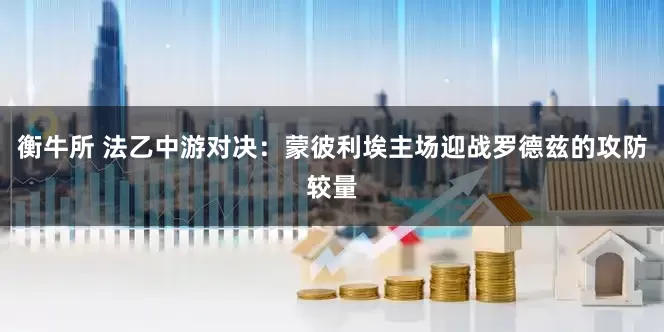 衡牛所 法乙中游对决：蒙彼利埃主场迎战罗德兹的攻防较量