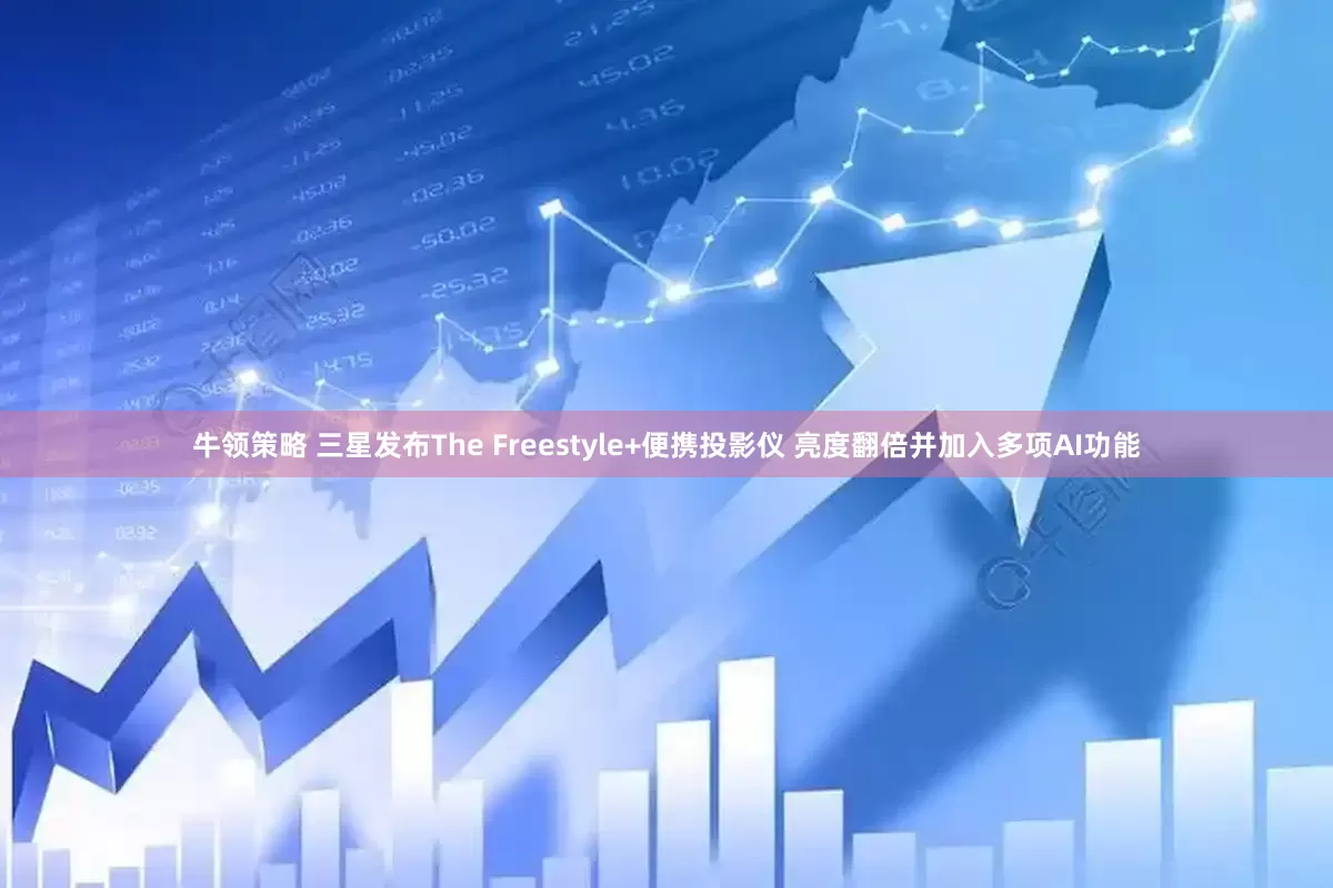 牛领策略 三星发布The Freestyle+便携投影仪 亮度翻倍并加入多项AI功能