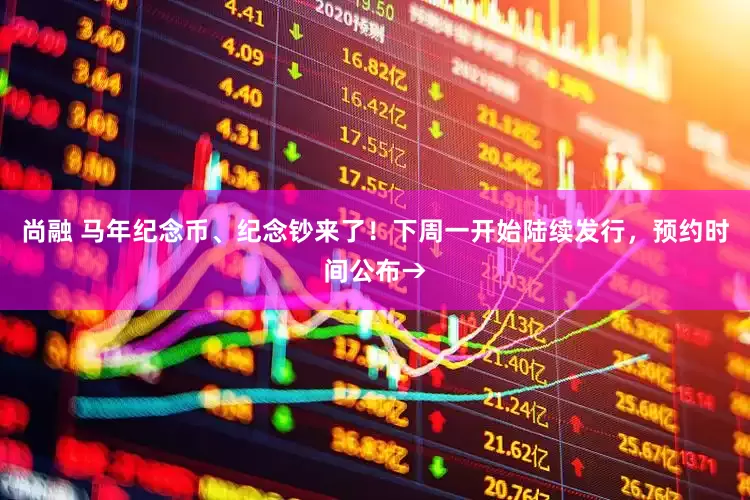 尚融 马年纪念币、纪念钞来了！下周一开始陆续发行，预约时间公布→