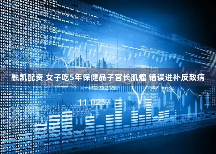 融凯配资 女子吃5年保健品子宫长肌瘤 错误进补反致病